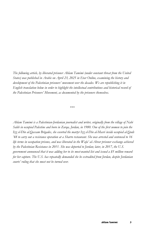 The fllwing articl, by bersed prisoner Ablom Tamin ander contans threa from she United State) mas publbed in Arabic on Aprl 23, 2025 i Etar O, examining the history and delepment of the Ptivian priones” ot ave he desade, e ars puiliin it in Fonglish tranltion o in oot biglight theintelctual contibutions and bitrical rcord of e Paletivian Prsoners" Mavemont, a docamented by the prisoners s Abla Tamim s Palstinian-Jordanion jouralst and wrisr rigialy frm te il of Nabi Sal i cpicd Palstine and borsin Zarge, Jordan, i 1950. One ofthe st o 1 o the Iz D a Qassan Briades she st the maryr Iz b Din - Masr nside capicd al Qs 48 10 cary out a it sperstion at a Sbarrs st She was arested and senteced 10 16 1 e i cpaton prions, and was iberated it WWafa’abAbrar prisner exchangs achiad by the Pabstiian Resistancein 2011 She was deporte o Jodan; Lt i 2017, sbe U.S sovernment s that it was g br o its most-wansed st and s a 85 il revard for ber captur. The ULS. bas rpeatdly domandod she b estadied from Jordan,despte Jordamian ot ruling that she st vt be tared o